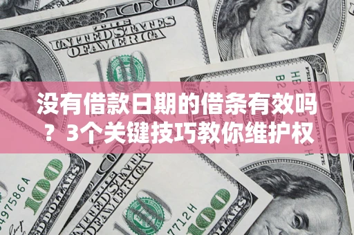 济南没有借款日期的借条有效吗？3个关键技巧教你维护权益
