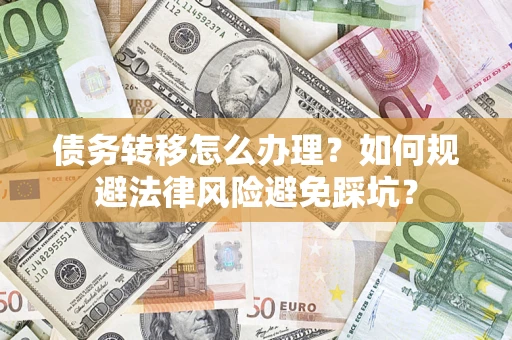 济南债务转移怎么办理？如何规避法律风险避免踩坑？