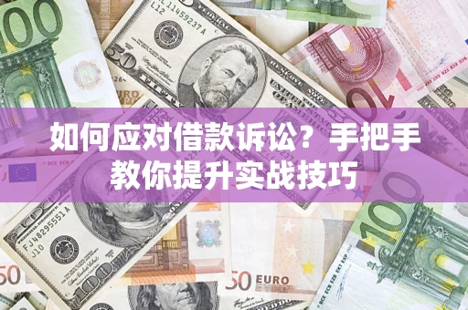 济南如何应对借款诉讼？手把手教你提升实战技巧