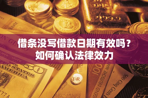 济南借条没写借款日期有效吗？如何确认法律效力