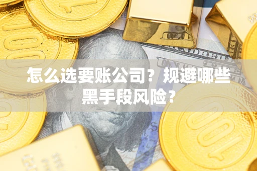济南怎么选要账公司？规避哪些黑手段风险？