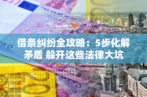 济南借条纠纷全攻略：5步化解矛盾 躲开这些法律大坑