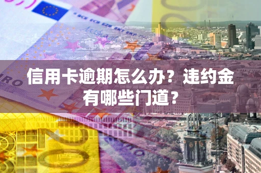 济南信用卡逾期怎么办？违约金有哪些门道？