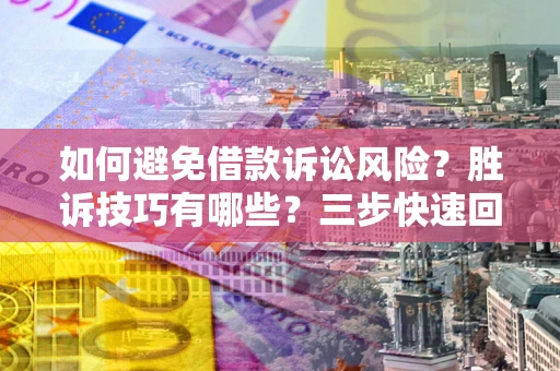 济南如何避免借款诉讼风险？胜诉技巧有哪些？三步快速回款！