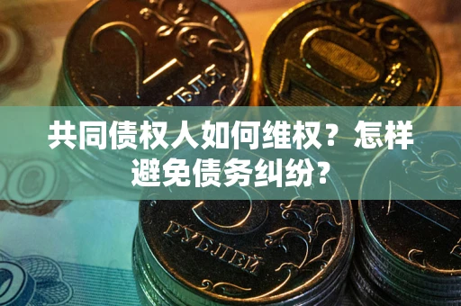 济南共同债权人如何维权？怎样避免债务纠纷？