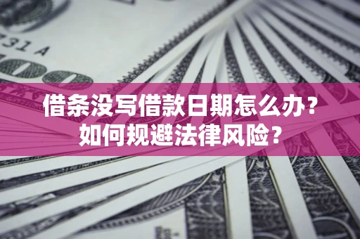 济南借条没写借款日期怎么办？如何规避法律风险？