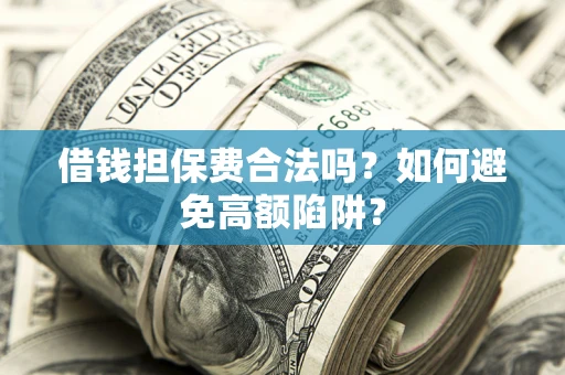 济南借钱担保费合法吗？如何避免高额陷阱？