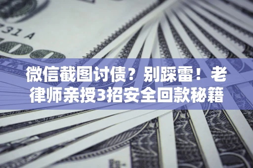 济南微信截图讨债？别踩雷！老律师亲授3招安全回款秘籍