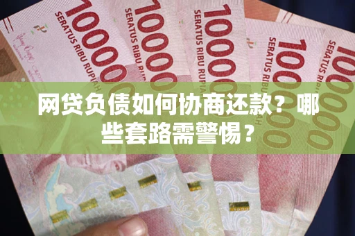 济南网贷负债如何协商还款？哪些套路需警惕？
