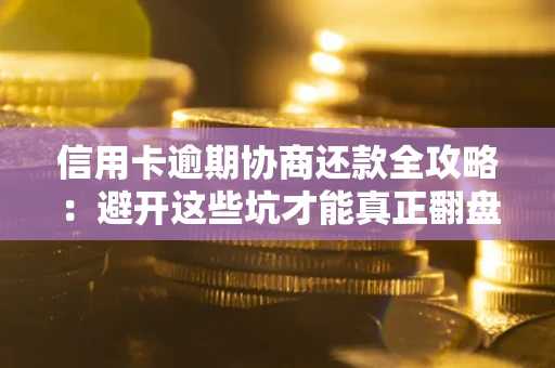 济南信用卡逾期协商还款全攻略：避开这些坑才能真正翻盘